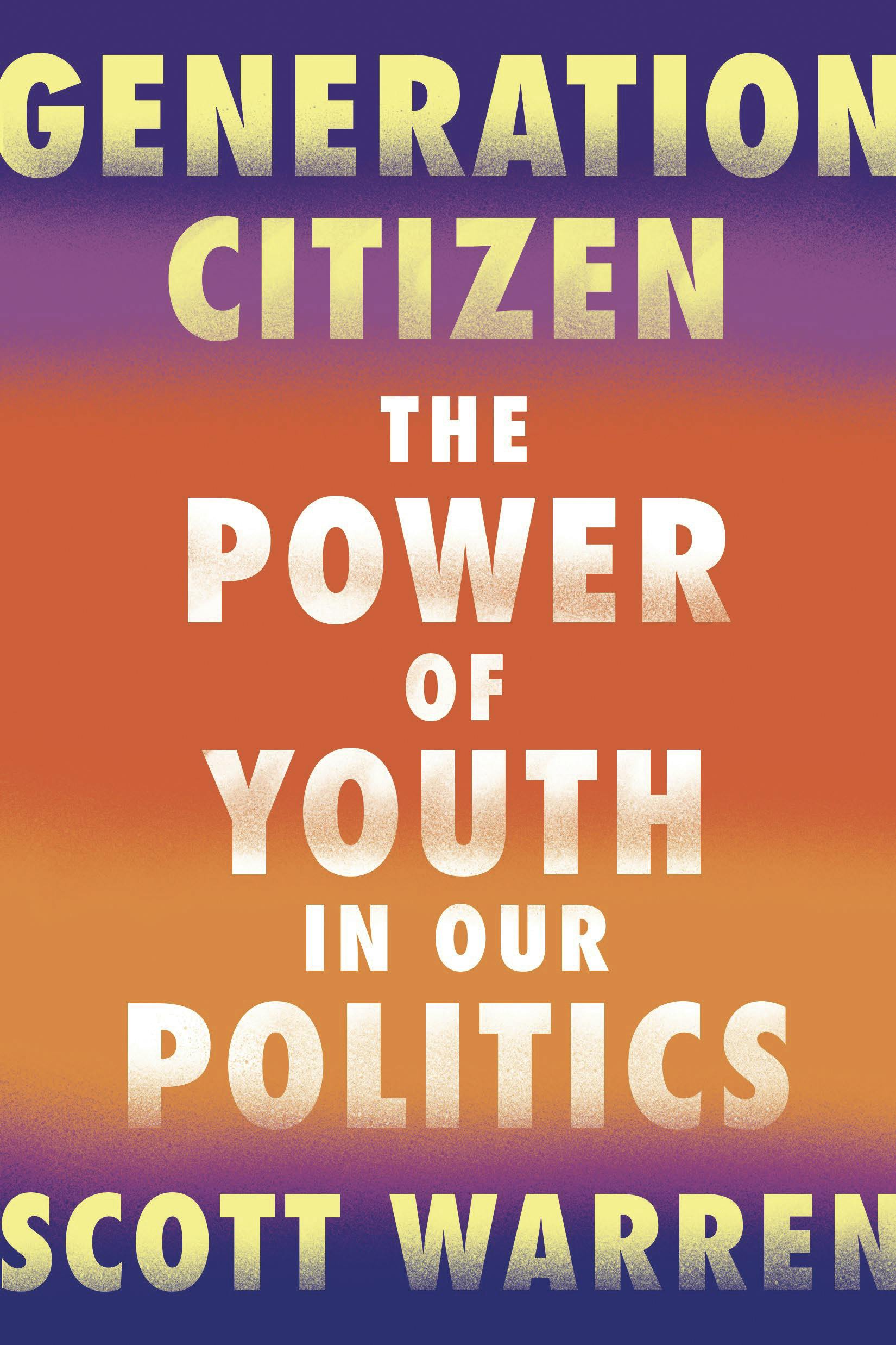 GENERATION CITIZEN: The Power of Youth in Our Politics, a new book by Scott Warren